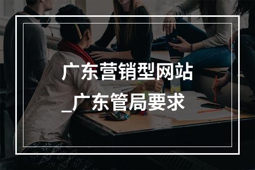 广东营销型网站_广东管局要求