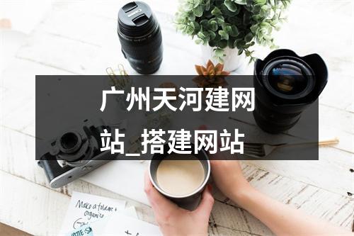 广州天河建网站_搭建网站