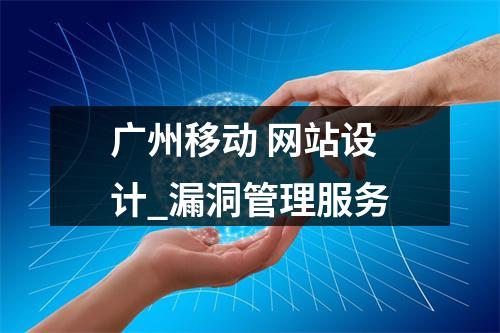 广州移动 网站设计_漏洞管理服务