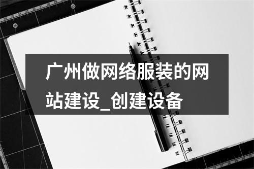 广州做网络服装的网站建设_创建设备
