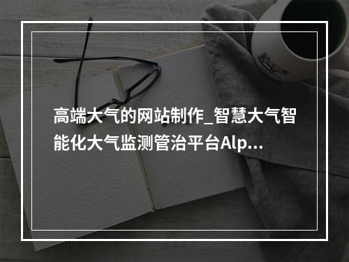 高端大气的网站制作_智慧大气智能化大气监测管治平台Alpha Maps