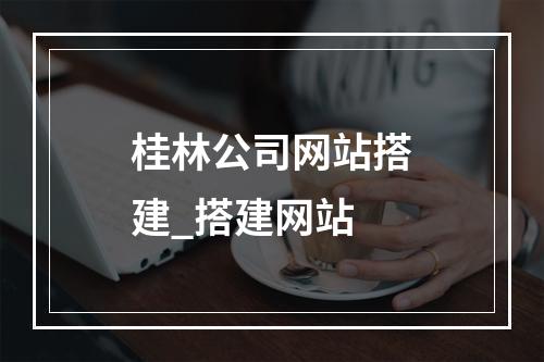 桂林公司网站搭建_搭建网站