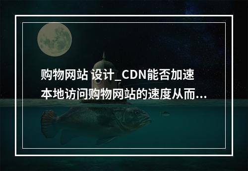 购物网站 设计_CDN能否加速本地访问购物网站的速度从而抢购商品?