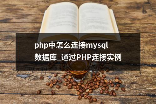 php中怎么连接mysql数据库_通过PHP连接实例