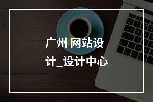 广州 网站设计_设计中心