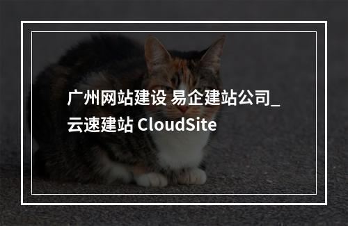 广州网站建设 易企建站公司_云速建站 CloudSite