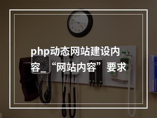 php动态网站建设内容_“网站内容”要求