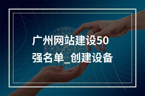 广州网站建设50强名单_创建设备