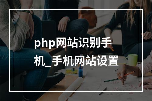 php网站识别手机_手机网站设置