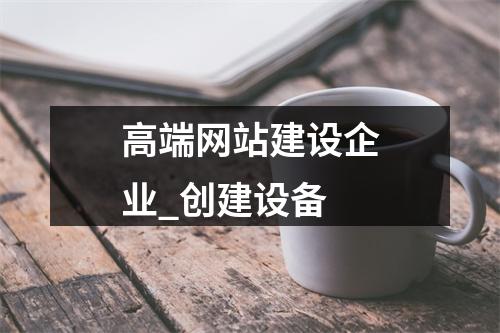 高端网站建设企业_创建设备
