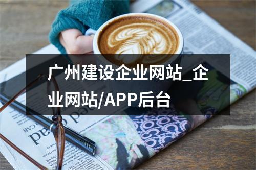 广州建设企业网站_企业网站/APP后台