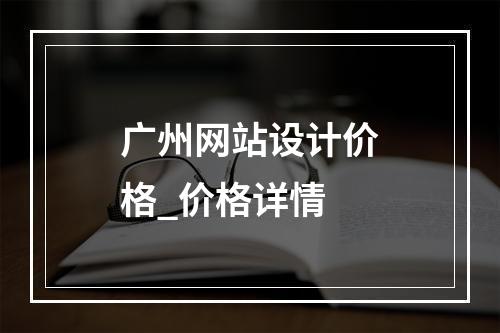 广州网站设计价格_价格详情