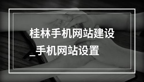 桂林手机网站建设_手机网站设置