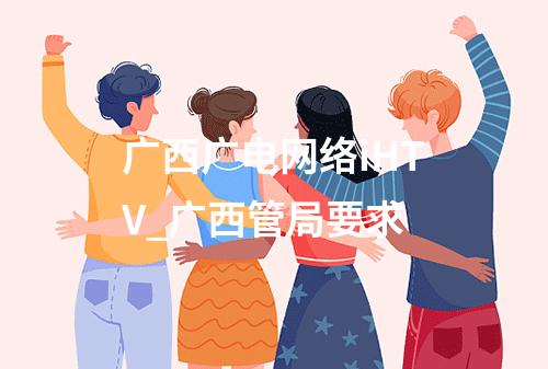 广西广电网络iHTV_广西管局要求