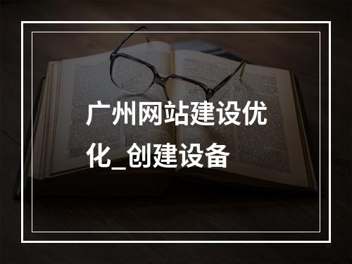 广州网站建设优化_创建设备