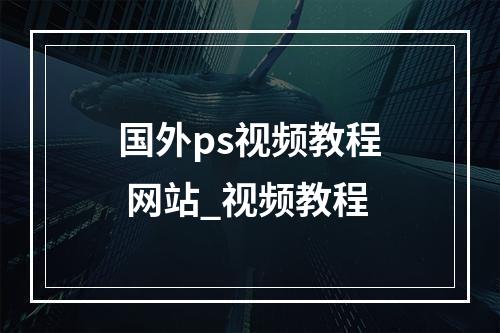 国外ps视频教程 网站_视频教程
