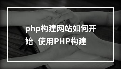php构建网站如何开始_使用PHP构建