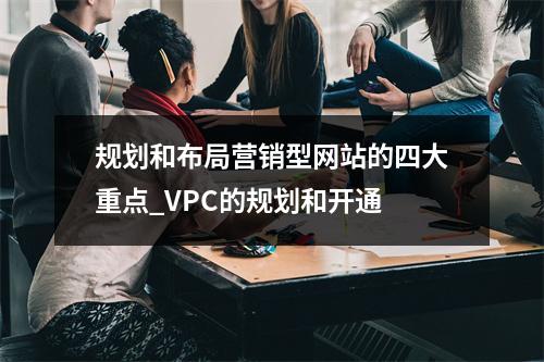 规划和布局营销型网站的四大重点_VPC的规划和开通