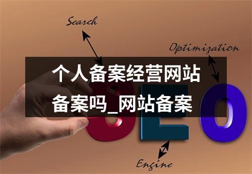 个人备案经营网站备案吗_网站备案
