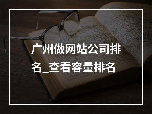 广州做网站公司排名_查看容量排名