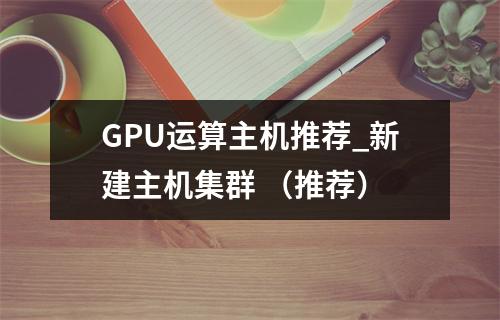 GPU运算主机推荐_新建主机集群 (推荐)