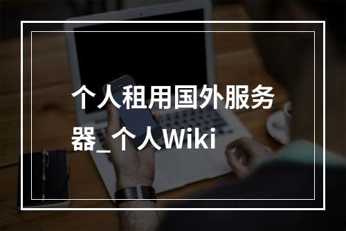 个人租用国外服务器_个人Wiki