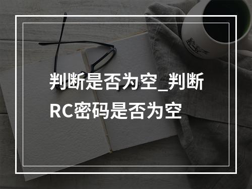 判断是否为空_判断RC密码是否为空