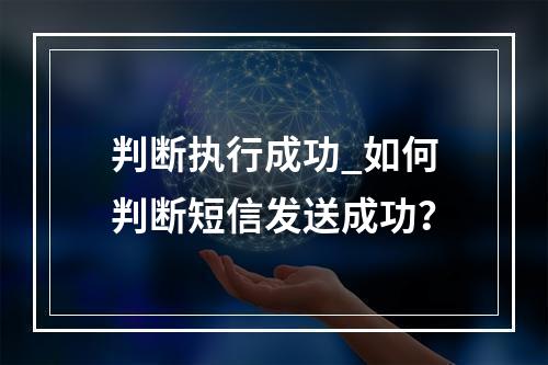 判断执行成功_如何判断短信发送成功?
