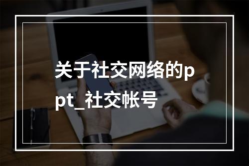 关于社交网络的ppt_社交帐号