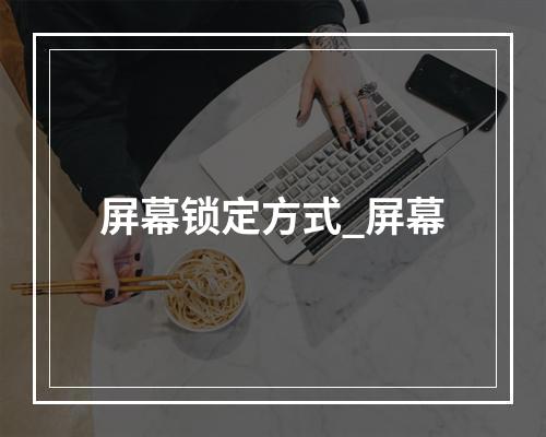 屏幕锁定方式_屏幕