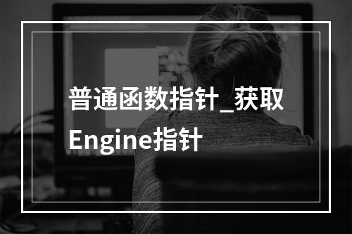 普通函数指针_获取Engine指针