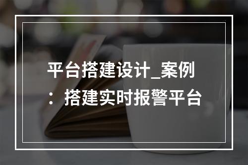 平台搭建设计_案例:搭建实时报警平台