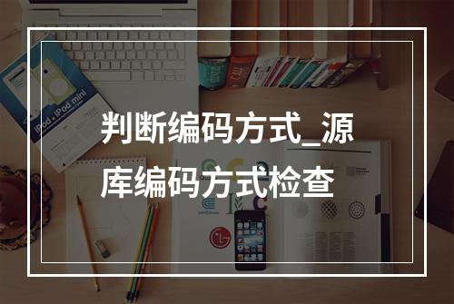 判断编码方式_源库编码方式检查