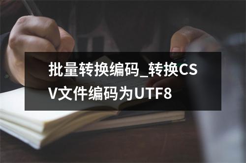 批量转换编码_转换CSV文件编码为UTF8