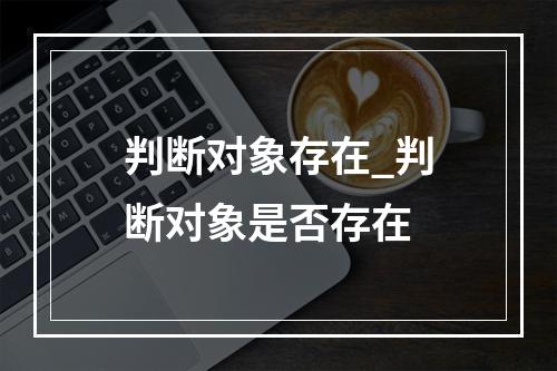 判断对象存在_判断对象是否存在