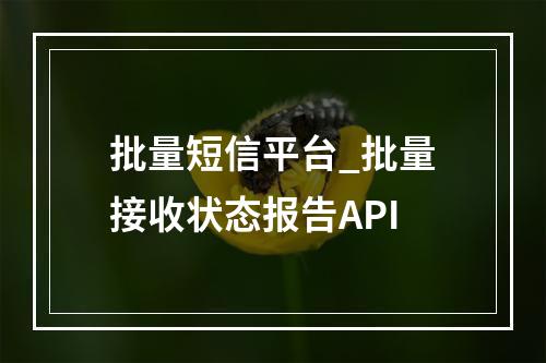 批量短信平台_批量接收状态报告API