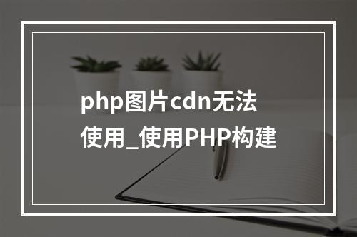 php图片cdn无法使用_使用PHP构建
