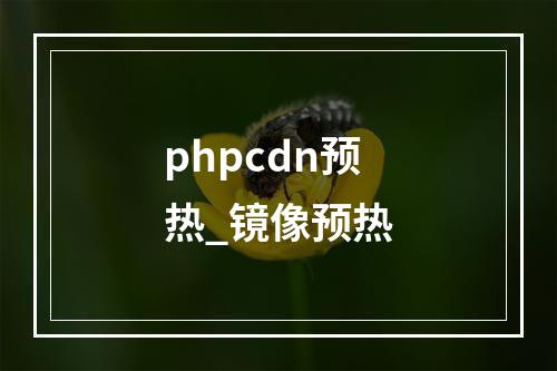 phpcdn预热_镜像预热