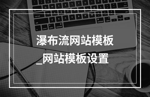 瀑布流网站模板_网站模板设置