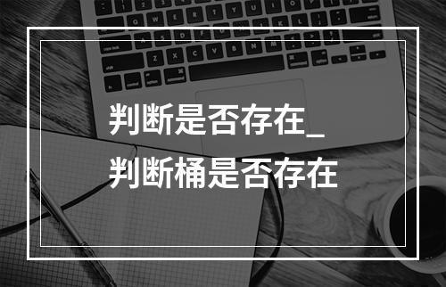 判断是否存在_判断桶是否存在