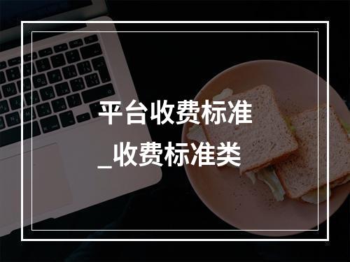 平台收费标准_收费标准类