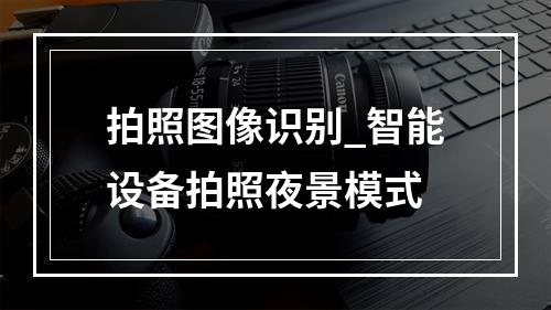 拍照图像识别_智能设备拍照夜景模式