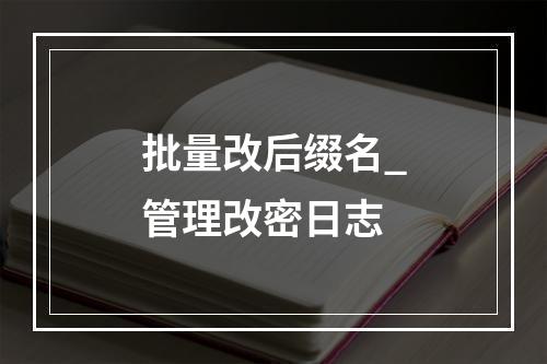 批量改后缀名_管理改密日志