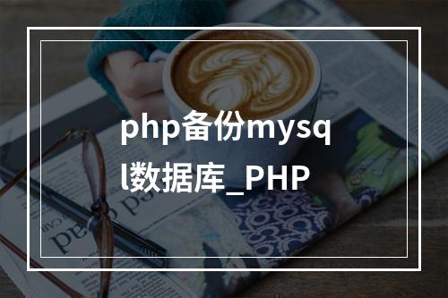 php备份mysql数据库_PHP
