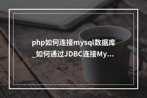 php如何连接mysql数据库_如何通过JDBC连接MySQL数据库