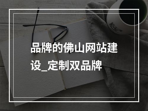 品牌的佛山网站建设_定制双品牌