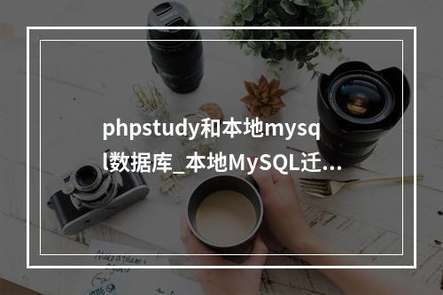 phpstudy和本地mysql数据库_本地MySQL迁移到RDS for MySQL