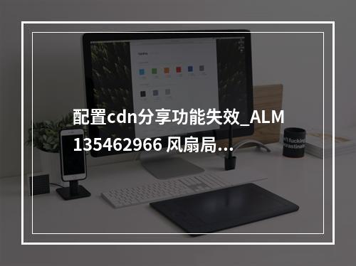 配置cdn分享功能失效_ALM135462966 风扇局部功能失效