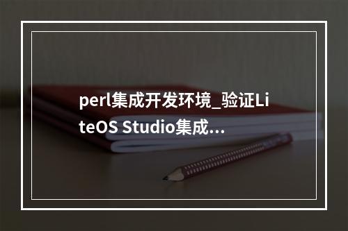 perl集成开发环境_验证LiteOS Studio集成开发环境