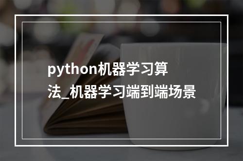 python机器学习算法_机器学习端到端场景